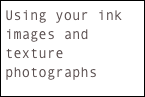 Using your ink images and texture photographs
